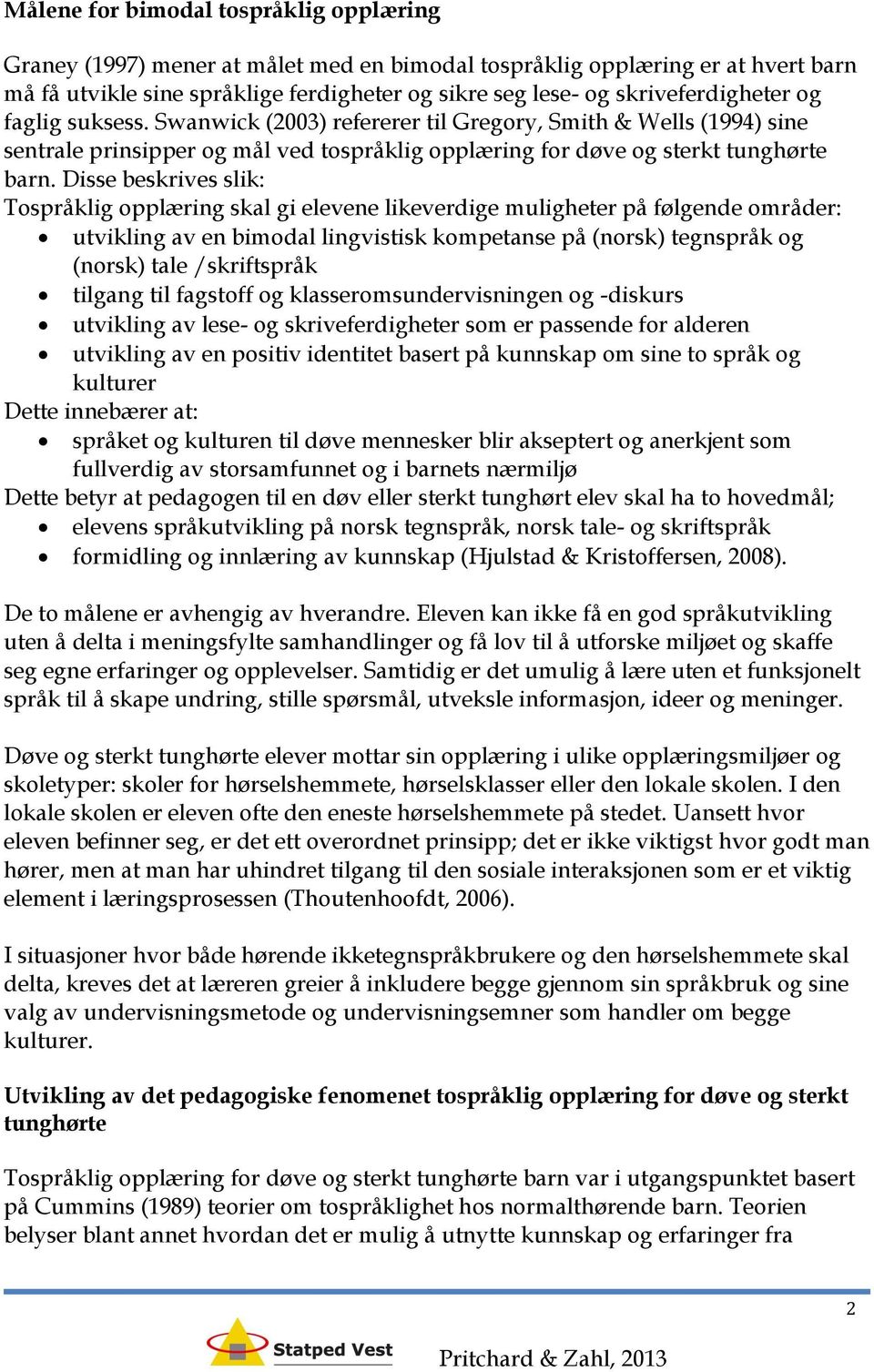 Disse beskrives slik: Tospråklig opplæring skal gi elevene likeverdige muligheter på følgende områder: utvikling av en bimodal lingvistisk kompetanse på (norsk) tegnspråk og (norsk) tale /skriftspråk