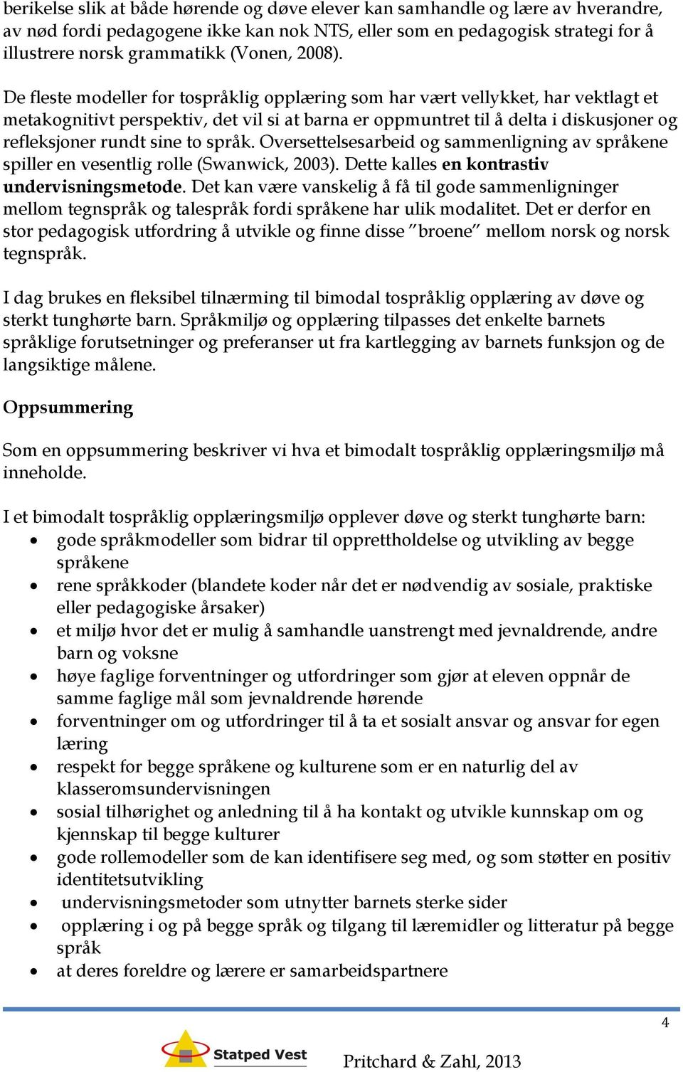 De fleste modeller for tospråklig opplæring som har vært vellykket, har vektlagt et metakognitivt perspektiv, det vil si at barna er oppmuntret til å delta i diskusjoner og refleksjoner rundt sine to