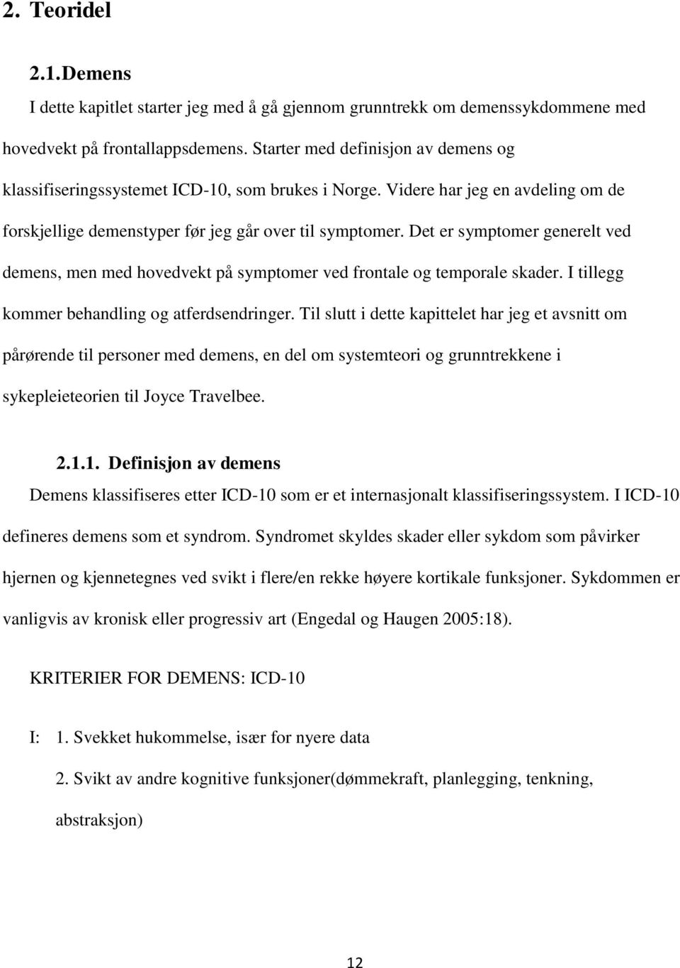 Det er symptomer generelt ved demens, men med hovedvekt på symptomer ved frontale og temporale skader. I tillegg kommer behandling og atferdsendringer.