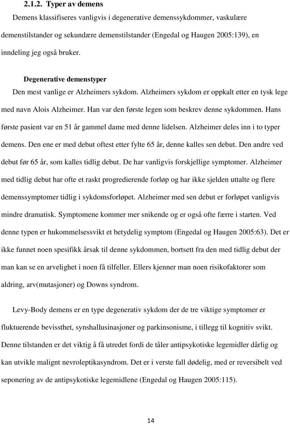 Hans første pasient var en 51 år gammel dame med denne lidelsen. Alzheimer deles inn i to typer demens. Den ene er med debut oftest etter fylte 65 år, denne kalles sen debut.