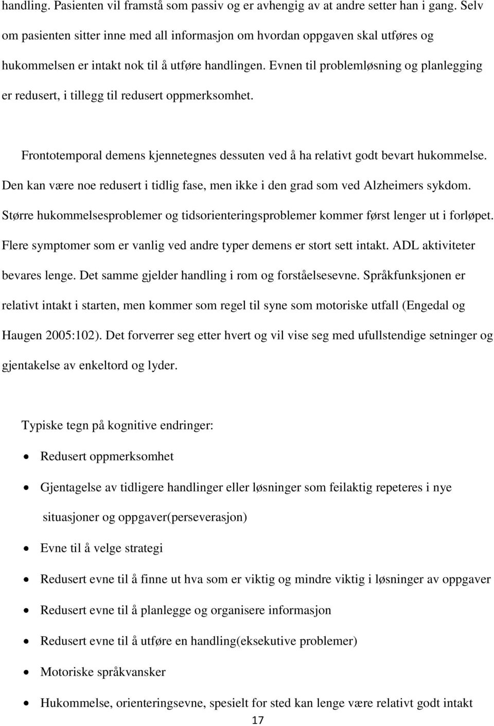 Evnen til problemløsning og planlegging er redusert, i tillegg til redusert oppmerksomhet. Frontotemporal demens kjennetegnes dessuten ved å ha relativt godt bevart hukommelse.