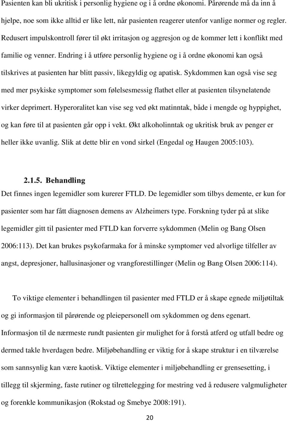 Endring i å utføre personlig hygiene og i å ordne økonomi kan også tilskrives at pasienten har blitt passiv, likegyldig og apatisk.