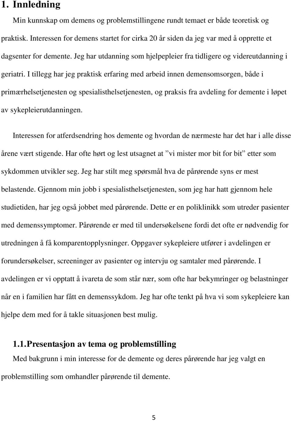 I tillegg har jeg praktisk erfaring med arbeid innen demensomsorgen, både i primærhelsetjenesten og spesialisthelsetjenesten, og praksis fra avdeling for demente i løpet av sykepleierutdanningen.