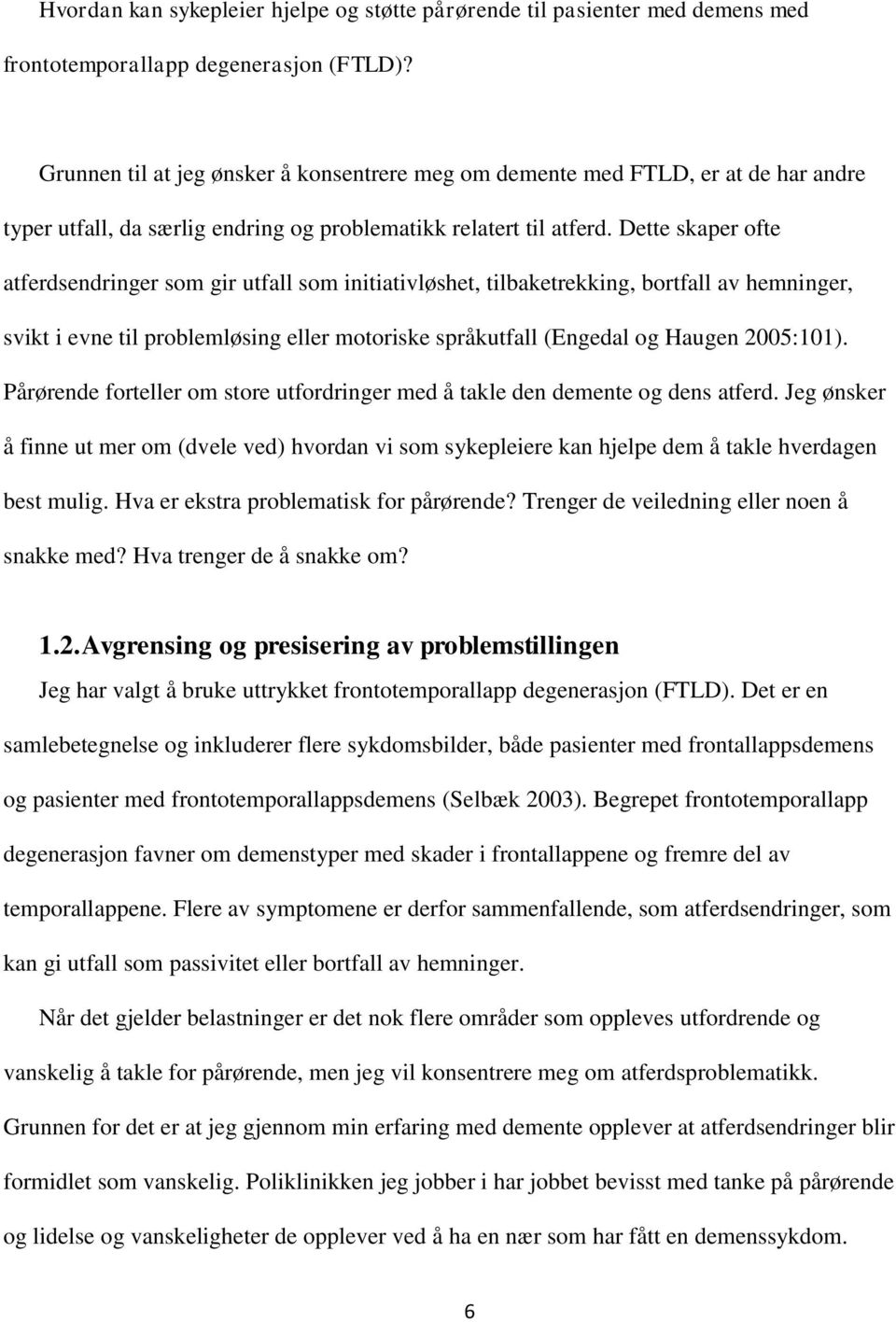 Dette skaper ofte atferdsendringer som gir utfall som initiativløshet, tilbaketrekking, bortfall av hemninger, svikt i evne til problemløsing eller motoriske språkutfall (Engedal og Haugen 2005:101).