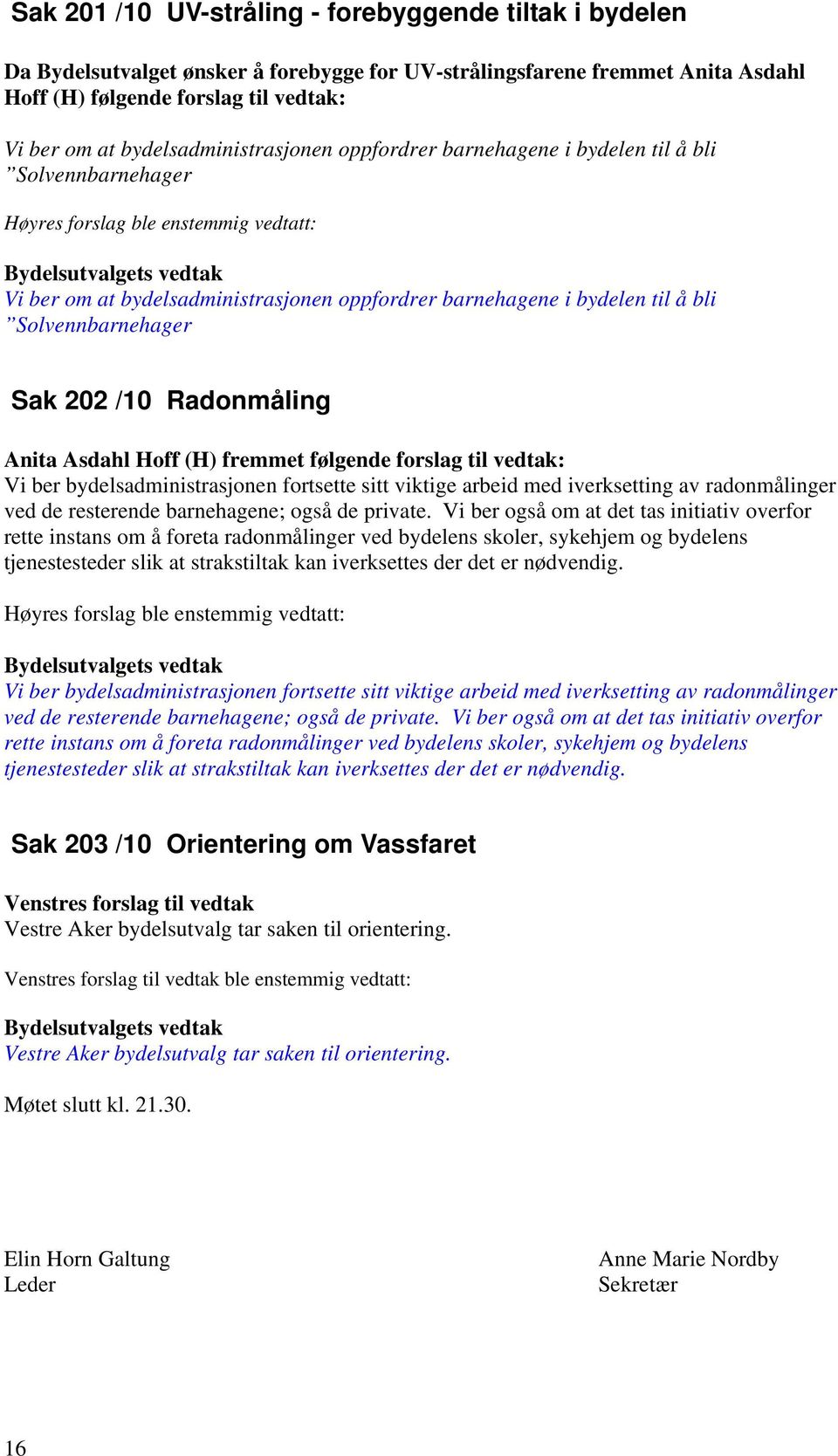 barnehagene i bydelen til å bli Solvennbarnehager Sak 202 /10 Radonmåling Anita Asdahl Hoff (H) fremmet følgende forslag til vedtak: Vi ber bydelsadministrasjonen fortsette sitt viktige arbeid med