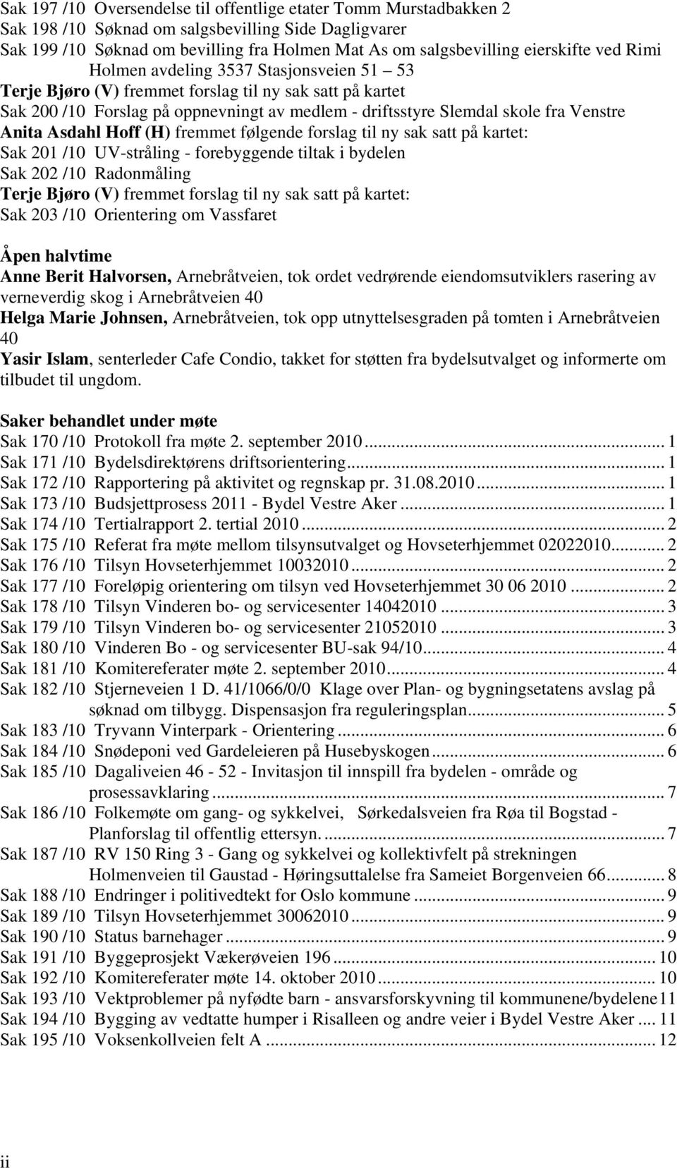 Venstre Anita Asdahl Hoff (H) fremmet følgende forslag til ny sak satt på kartet: Sak 201 /10 UV-stråling - forebyggende tiltak i bydelen Sak 202 /10 Radonmåling Terje Bjøro (V) fremmet forslag til