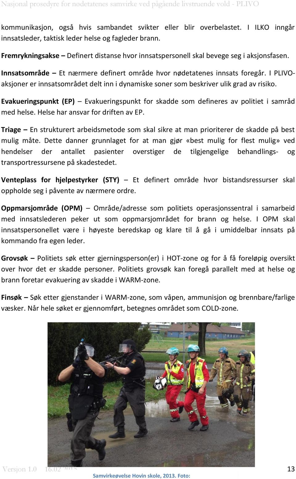 I PLIVOaksjoner er innsatsområdet delt inn i dynamiske soner som beskriver ulik grad av risiko. Evakueringspunkt (EP) Evakueringspunkt for skadde som defineres av politiet i samråd med helse.