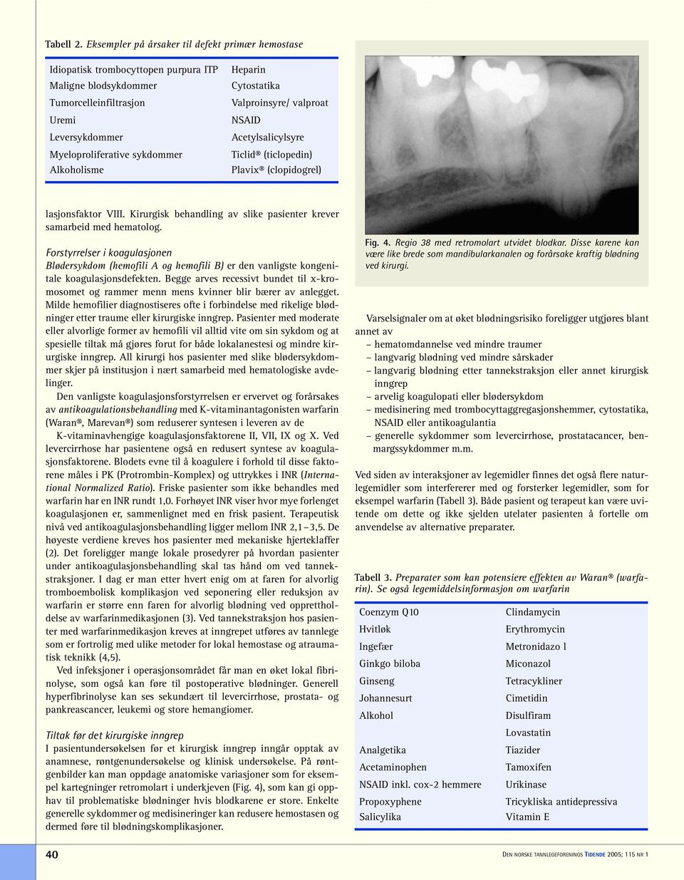 Heparin Cytostatika Valproinsyre/ valproat NSAID Acetylsalicylsyre Ticlid (ticlopedin) Plavix (clopidogrel) lasjonsfaktor VIII. Kirurgisk behandling av slike pasienter krever samarbeid med hematolog.