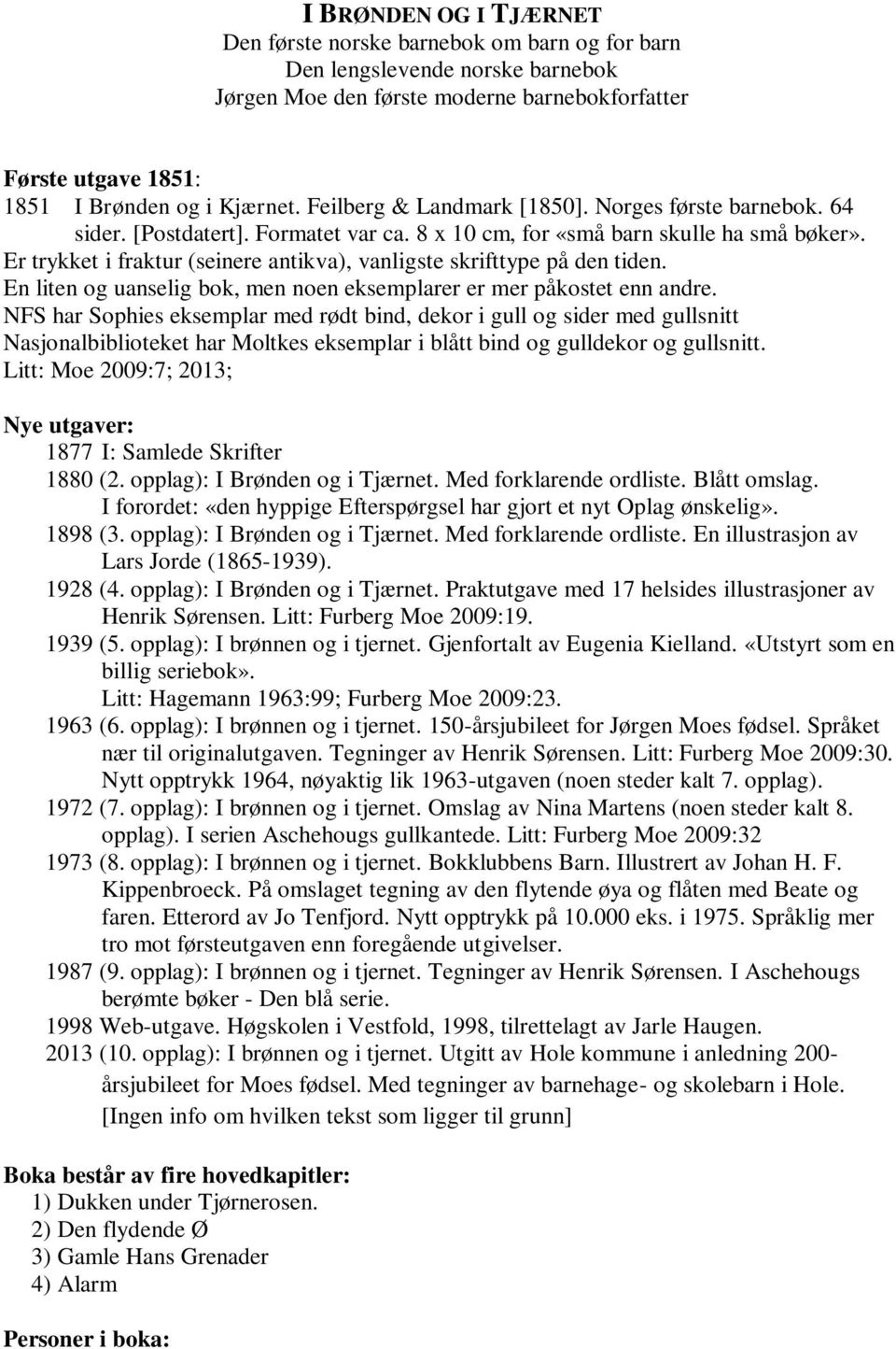 Er trykket i fraktur (seinere antikva), vanligste skrifttype på den tiden. En liten og uanselig bok, men noen eksemplarer er mer påkostet enn andre.