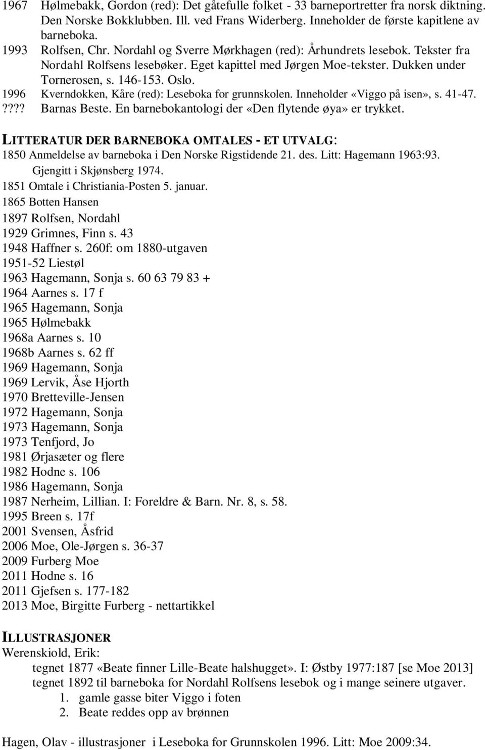 1996 Kverndokken, Kåre (red): Leseboka for grunnskolen. Inneholder «Viggo på isen», s. 41-47.???? Barnas Beste. En barnebokantologi der «Den flytende øya» er trykket.