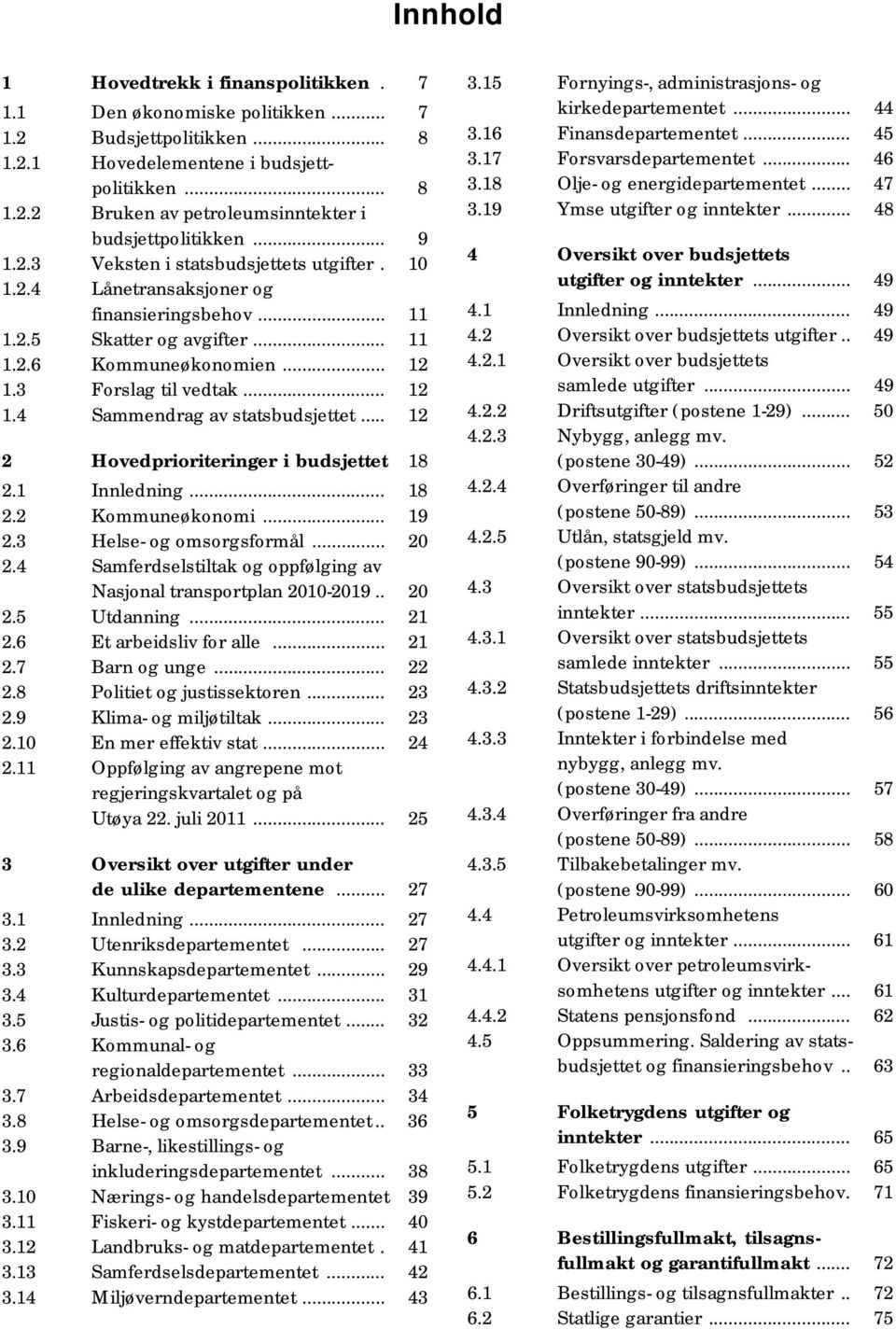 .. 12 2 Hovedprioriteringer i budsjettet 18 2.1 Innledning... 18 2.2 Kommuneøkonomi... 19 2.3 Helse- og omsorgsformål... 20 2.4 Samferdselstiltak og oppfølging av Nasjonal transportplan 2010-2019.