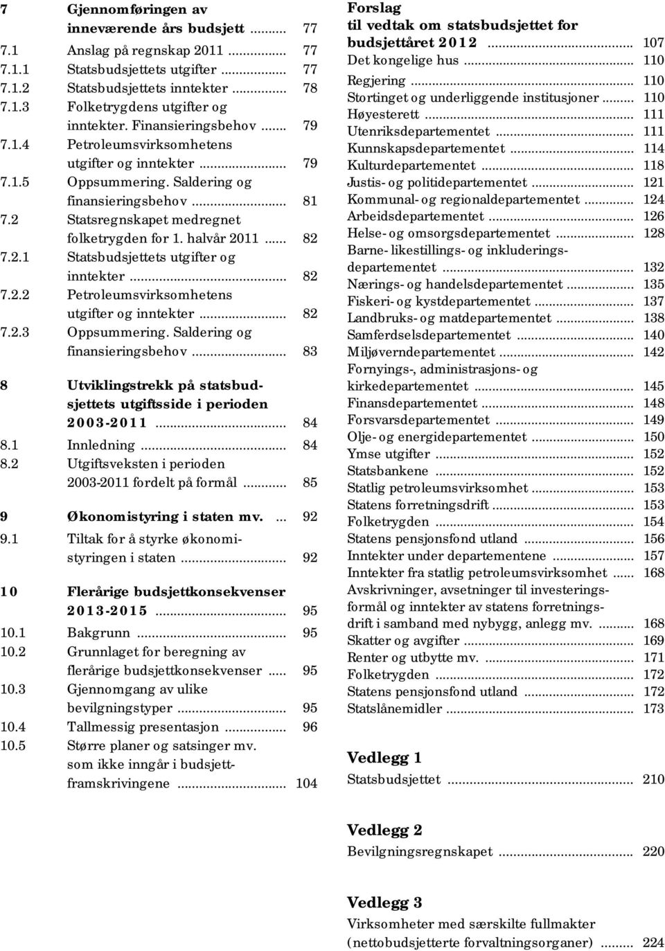 halvår 2011... 82 7.2.1 Statsbudsjettets utgifter og inntekter... 82 7.2.2 Petroleumsvirksomhetens utgifter og inntekter... 82 7.2.3 Oppsummering. Saldering og finansieringsbehov.