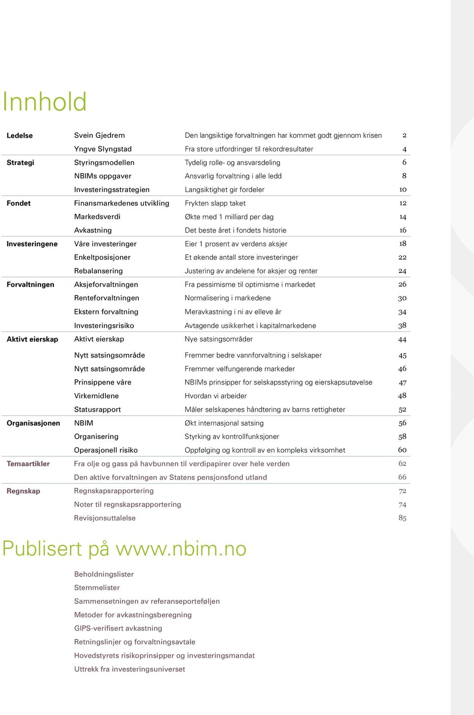 1 milliard per dag 14 Avkastning Det beste året i fondets historie 16 Investeringene Våre investeringer Eier 1 prosent av verdens aksjer 18 Enkeltposisjoner Et økende antall store investeringer 22