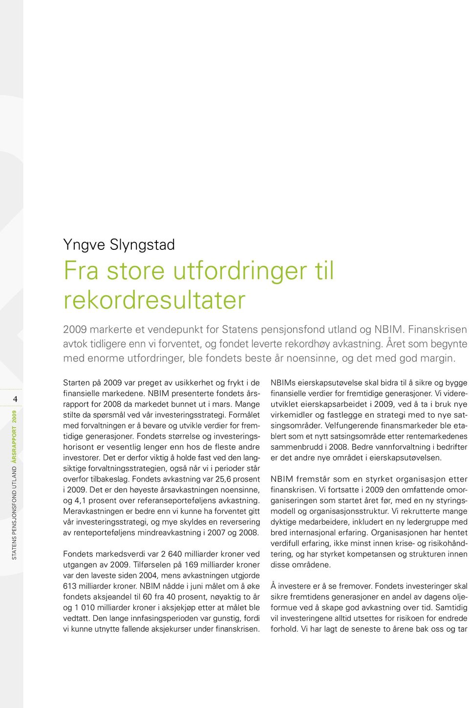 4 STATENS PENSJONSFOND UTLAND ÅRSRAPPORT 2009 Starten på 2009 var preget av usikkerhet og frykt i de finansielle markedene. NBIM presenterte fondets årsrapport for 2008 da markedet bunnet ut i mars.