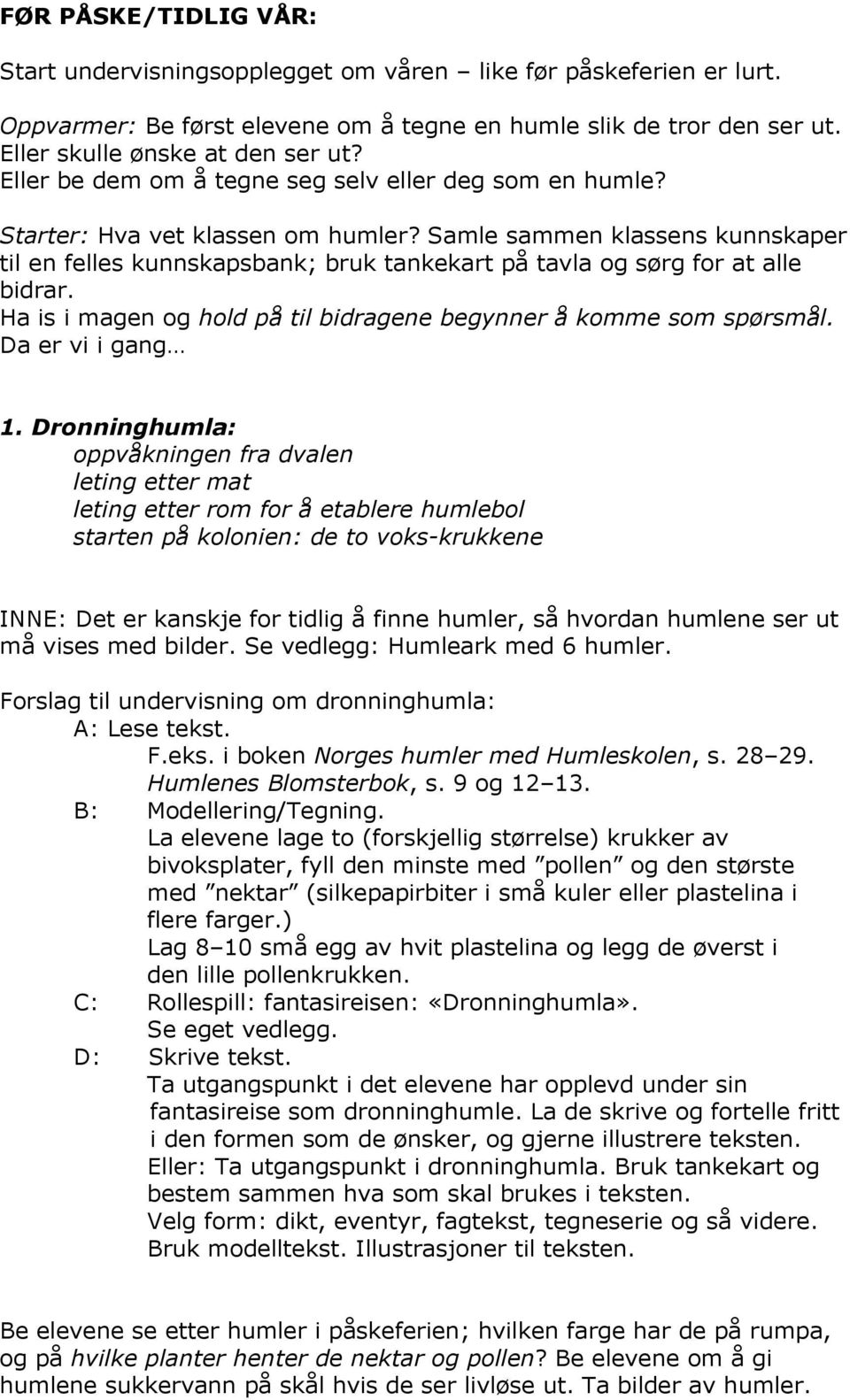 Samle sammen klassens kunnskaper til en felles kunnskapsbank; bruk tankekart på tavla og sørg for at alle bidrar. Ha is i magen og hold på til bidragene begynner å komme som spørsmål.