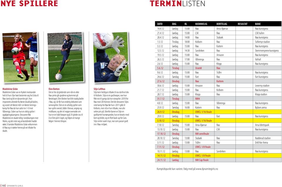 5.12 Lørdag 17:00 Vålerenga Røa Valhall 2.6.12 Lørdag 15:00 Røa Klepp Røa kunstgress 5.6.12 Tirsdag Urædd Røa 9.6.12 Lørdag 15:00 Røa Tr.Ørn Røa kunstgress 24.6.12 Søndag 15:00 Fart Røa Fart kunstgress 27.