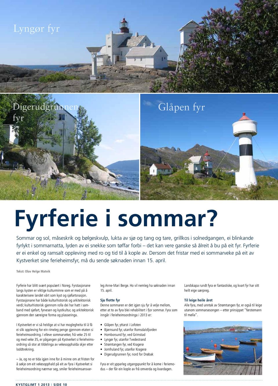 bu på eit fyr. Fyrferie er ei enkel og ramsalt oppleving med ro og tid til å kople av. Dersom det fristar med ei sommarveke på eit av Kystverket sine ferieheimsfyr, må du sende søknaden innan 15.