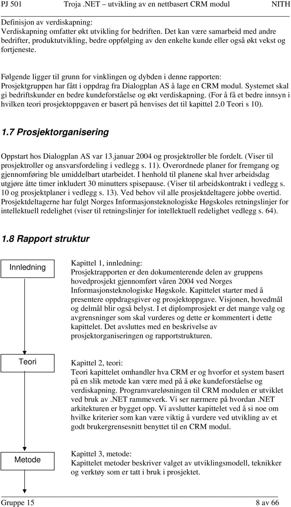 Følgende ligger til grunn for vinklingen og dybden i denne rapporten: Prosjektgruppen har fått i oppdrag fra Dialogplan AS å lage en CRM modul.