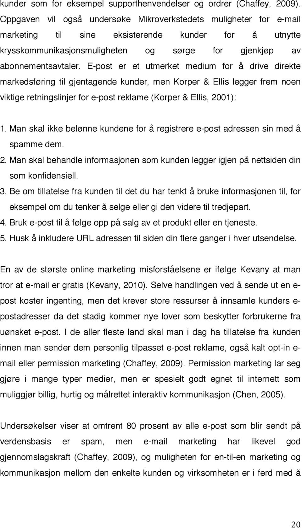 E-post er et utmerket medium for å drive direkte markedsføring til gjentagende kunder, men Korper & Ellis legger frem noen viktige retningslinjer for e-post reklame (Korper & Ellis, 2001): 1.