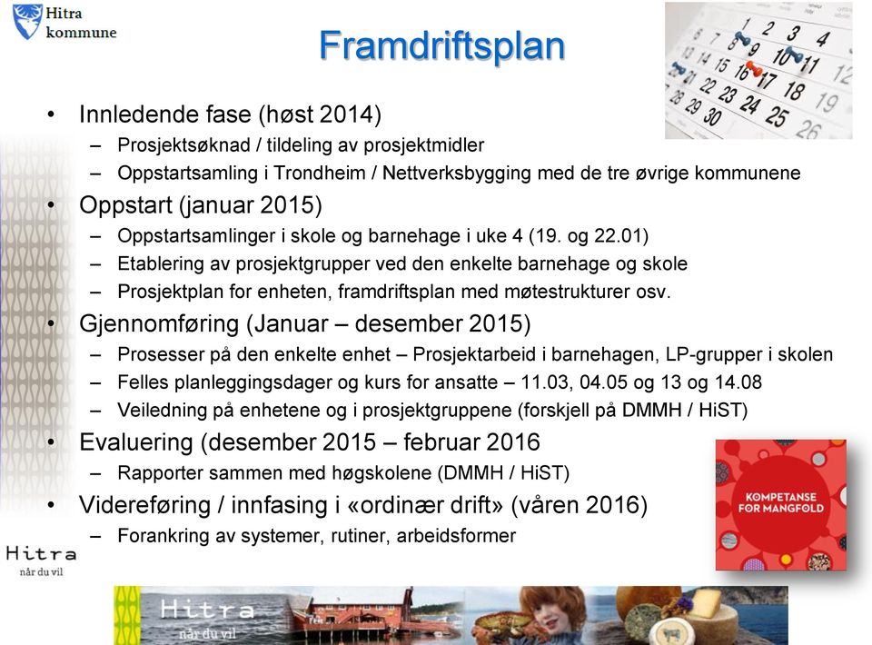 Gjennomføring (Januar desember 2015) Prosesser på den enkelte enhet Prosjektarbeid i barnehagen, LP-grupper i skolen Felles planleggingsdager og kurs for ansatte 11.03, 04.05 og 13 og 14.