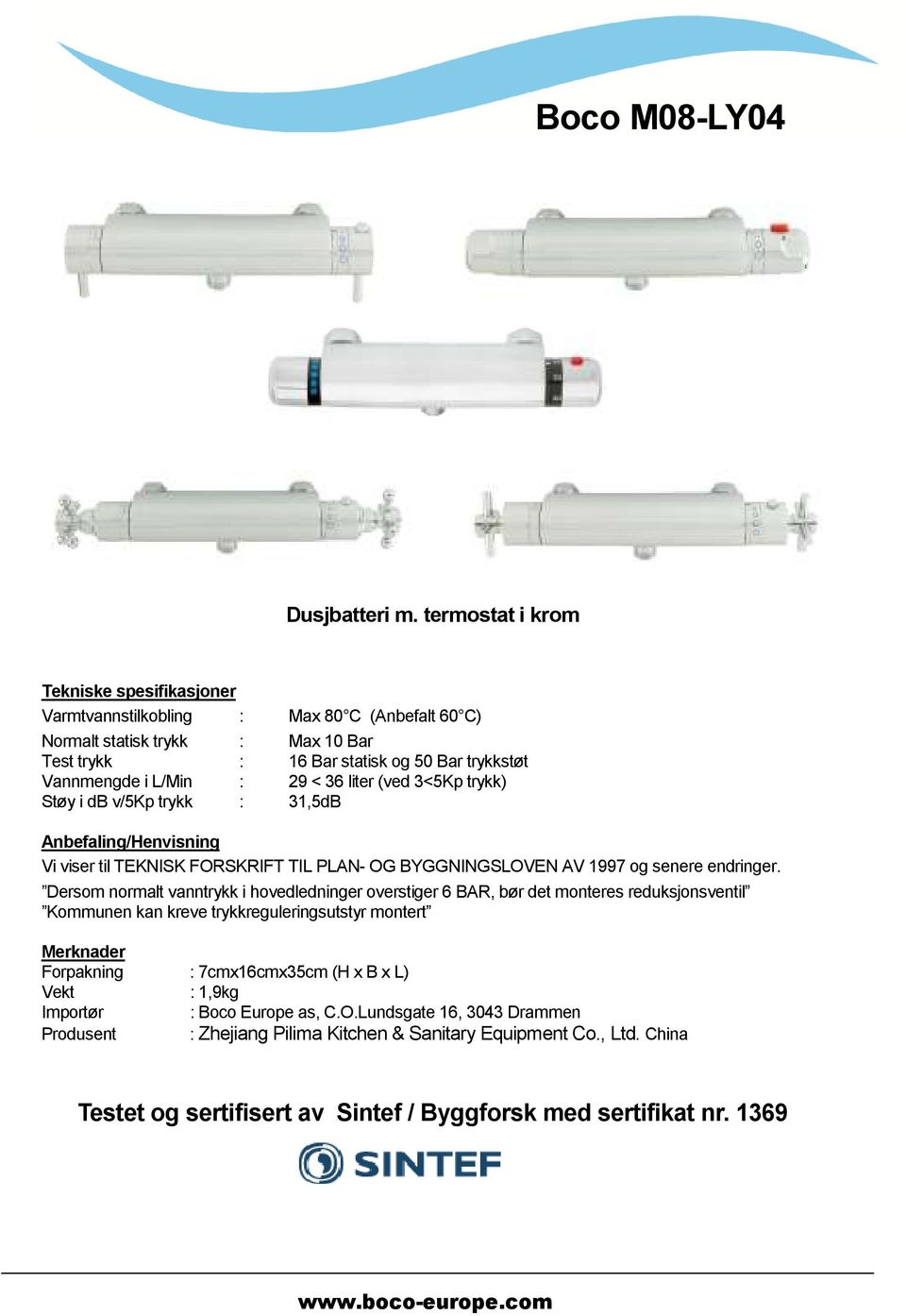 < 36 liter (ved 3<5Kp trykk) Støy i db v/5kp trykk : 31,5dB Anbefaling/Henvisning Vi viser til TEKNISK FORSKRIFT TIL PLAN- OG BYGGNINGSLOVEN AV 1997 og senere endringer.