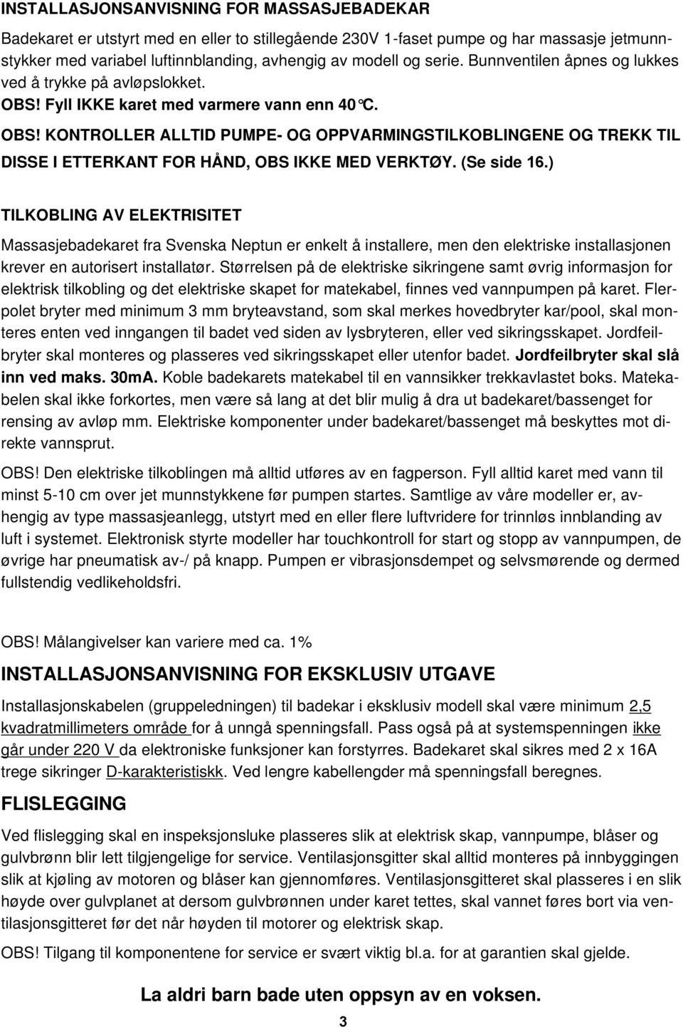 (Se side 16.) TILKOBLING AV ELEKTRISITET Massasjebadekaret fra Svenska Neptun er enkelt å installere, men den elektriske installasjonen krever en autorisert installatør.