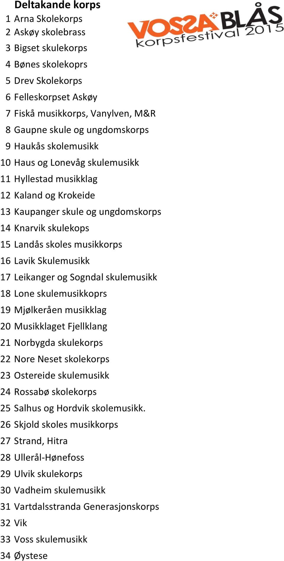 17 Leikanger og Sogndal skulemusikk 18 Lone skulemusikkoprs 19 Mjølkeråen musikklag 20 Musikklaget Fjellklang 21 Norbygda skulekorps 22 Nore Neset skolekorps 23 Ostereide skulemusikk 24 Rossabø