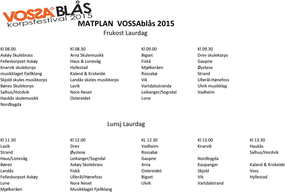 Rossabø Strand Skjold skules musikkorps Landås skoles musikkorps Vik Ullerål-Hønefoss Bønes Skulekorps Lavik Vartdalsstranda Ulvik musikklag Salhus/Hordvik Nore Neset Leikanger/Sogndal Vadheim Haukås