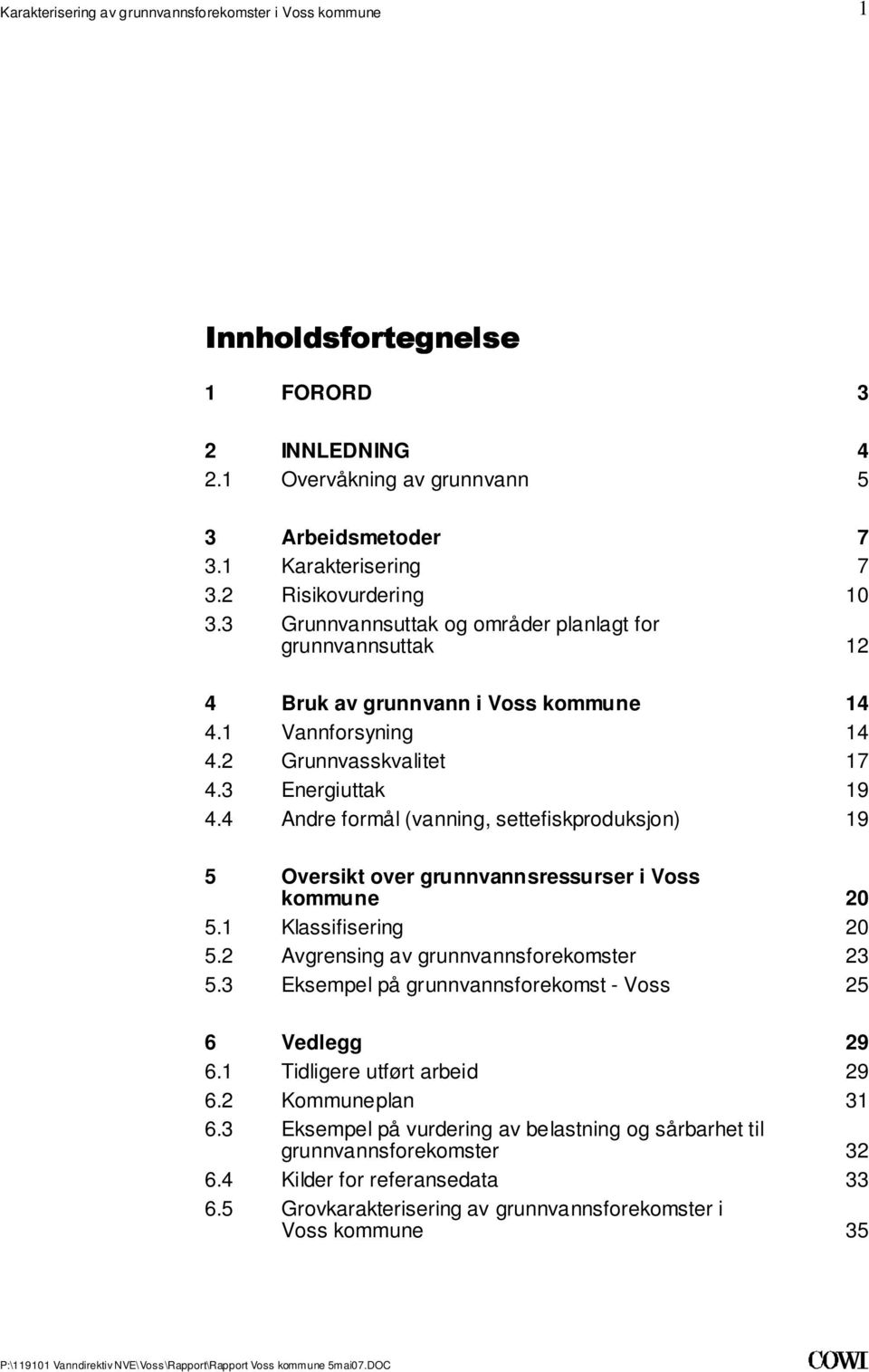 grunnvannsressurser i Voss kommune 20 51 Klassifisering 20 52 Avgrensing av grunnvannsforekomster 23 53 Eksempel på grunnvannsforekomst - Voss 25 6 Vedlegg 29 61 Tidligere utført arbeid