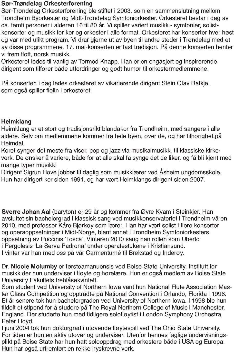 Vi drar gjerne ut av byen til andre steder i Trøndelag med et av disse programmene. 17. mai-konserten er fast tradisjon. På denne konserten henter vi frem flott, norsk musikk.