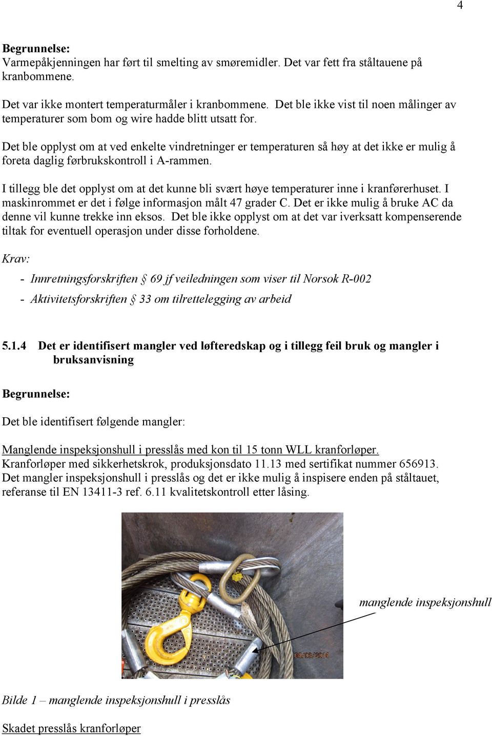 Det ble opplyst om at ved enkelte vindretninger er temperaturen så høy at det ikke er mulig å foreta daglig førbrukskontroll i A-rammen.