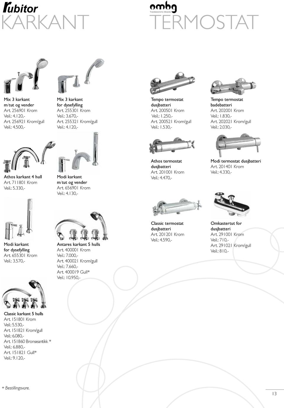 202021 Krom/gull Veil.: 2.030,- Athos karkant 4 hull Art. 711801 Krom Veil.: 5.330,- Modi karkant m/tut og vender Art. 656901 Krom Veil.: 4.130,- Athos termostat dusjbatteri Art. 201001 Krom Veil.: 4.470,- Modi termostat dusjbatteri Art.