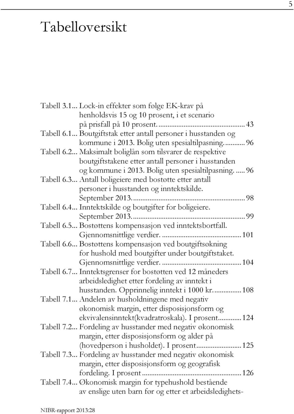 ... 96 Tabell 6.3... Antall boligeiere med bostøtte etter antall personer i husstanden og inntektskilde. September 2013.... 98 Tabell 6.4... Inntektskilde og boutgifter for boligeiere. September 2013.... 99 Tabell 6.