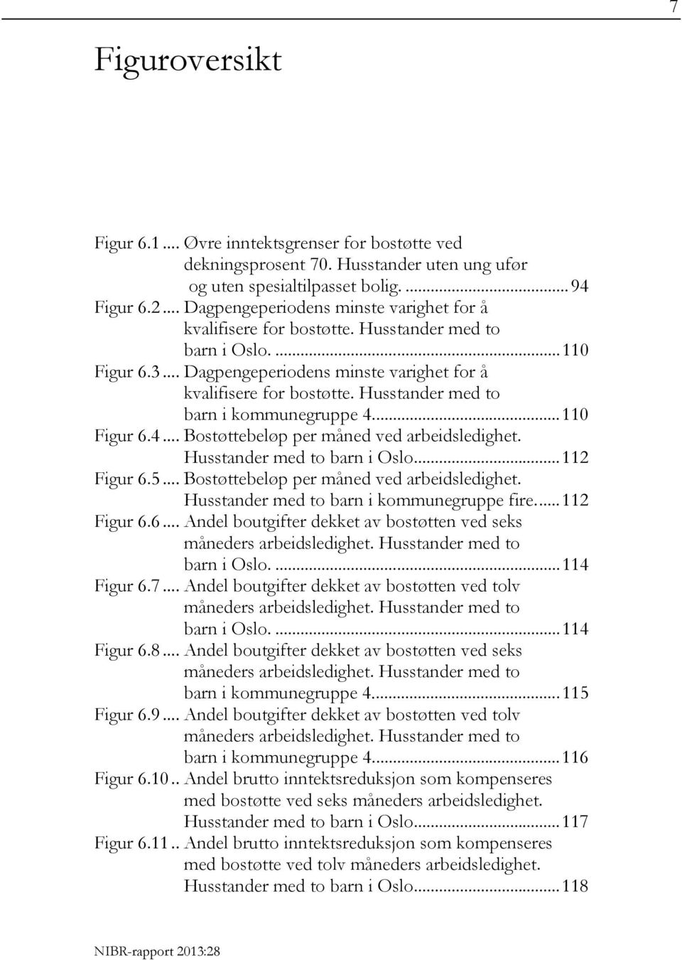 ... 110 Figur 6.4... Bostøttebeløp per måned ved arbeidsledighet. Husstander med to barn i Oslo.... 112 Figur 6.5... Bostøttebeløp per måned ved arbeidsledighet. Husstander med to barn i kommunegruppe fire.