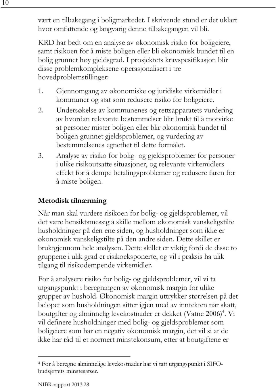 I prosjektets kravspesifikasjon blir disse problemkompleksene operasjonalisert i tre hovedproblemstillinger: 1.