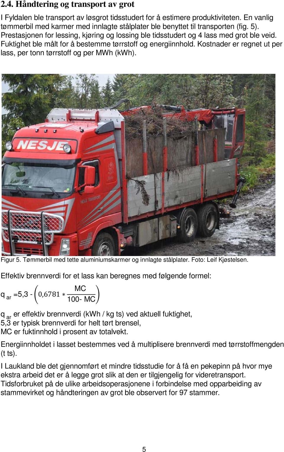 Fuktighet ble målt for å bestemme tørrstoff og energiinnhold. Kostnader er regnet ut per lass, per tonn tørrstoff og per MWh (kwh). Figur 5.