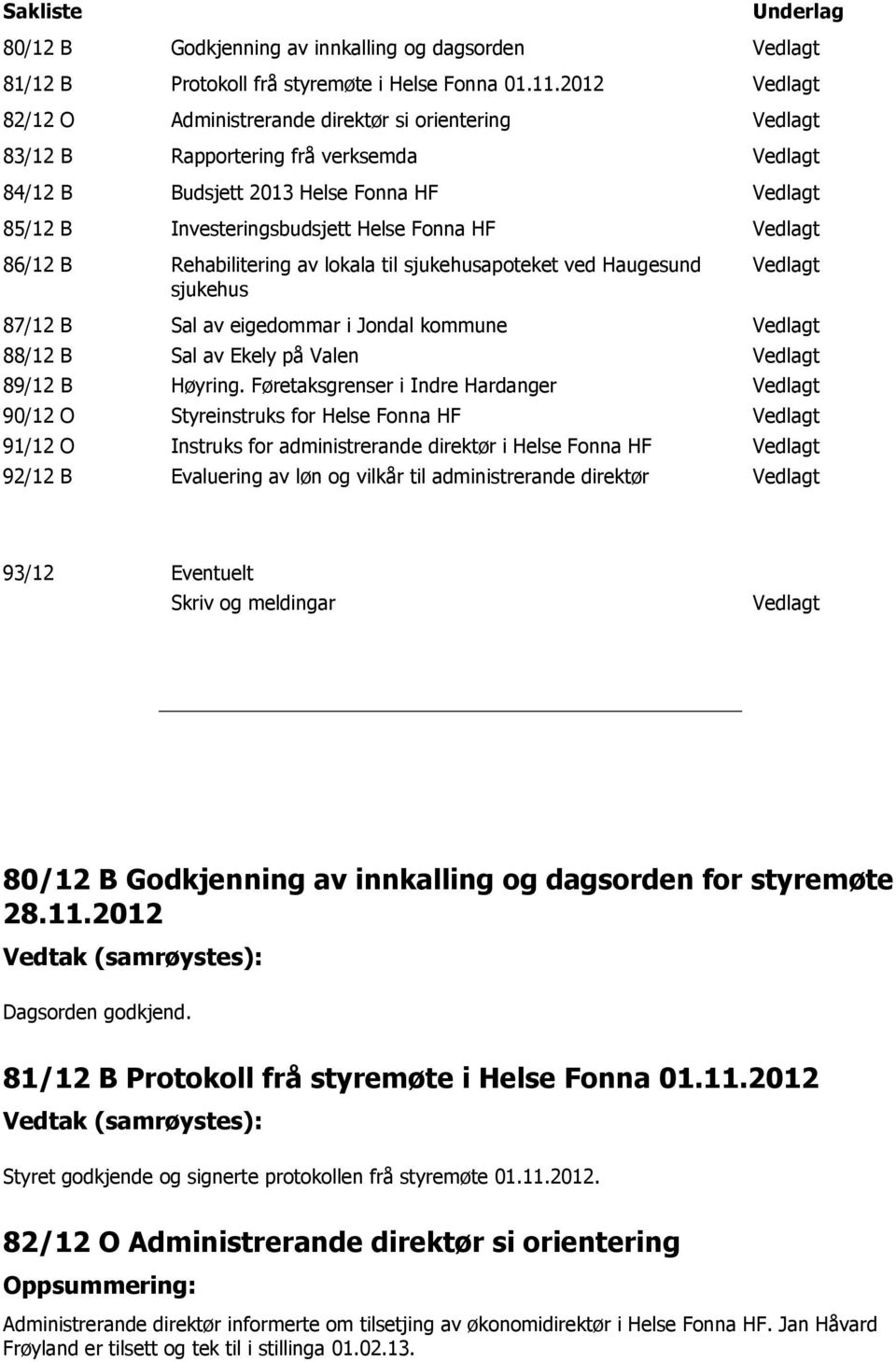 HF Vedlagt 86/12 B Rehabilitering av lokala til sjukehusapoteket ved Haugesund sjukehus Vedlagt 87/12 B 88/12 B 89/12 B 90/12 O 91/12 O 92/12 B Sal av eigedommar i Jondal kommune Sal av Ekely på