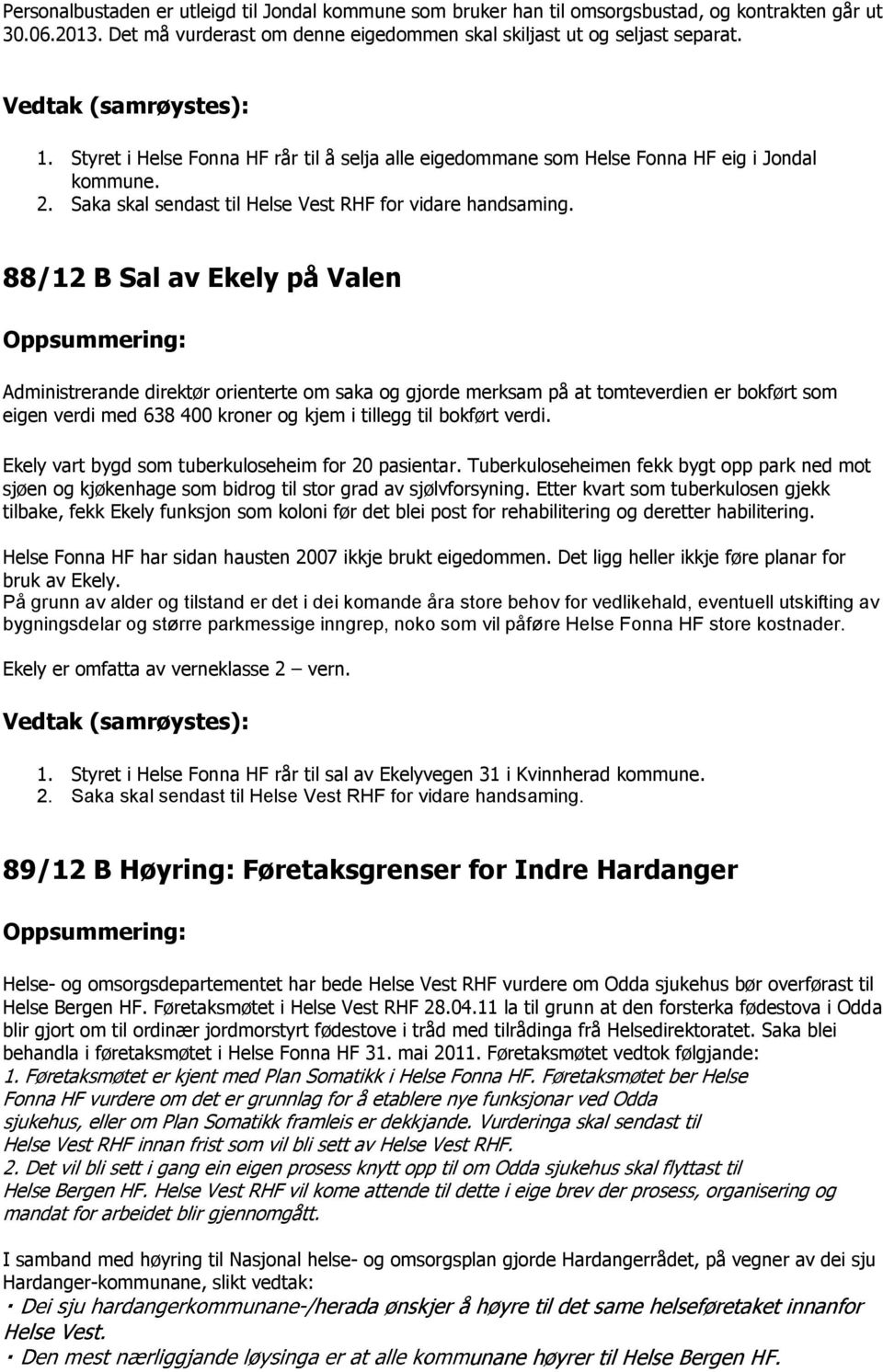 88/12 B Sal av Ekely på Valen Oppsummering: Administrerande direktør orienterte om saka og gjorde merksam på at tomteverdien er bokført som eigen verdi med 638 400 kroner og kjem i tillegg til