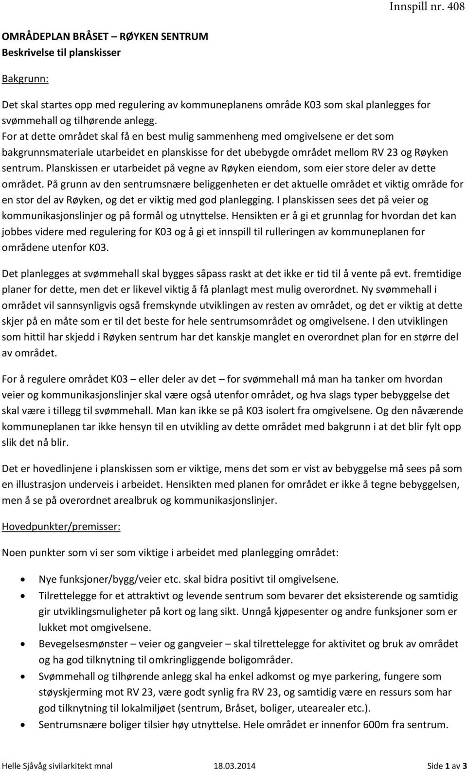 For at dette området skal få en best mulig sammenheng med omgivelsene er det som bakgrunnsmateriale utarbeidet en planskisse for det ubebygde området mellom RV 23 og Røyken sentrum.