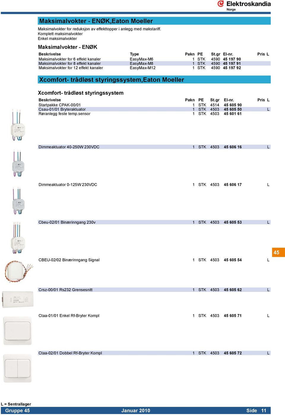 91 Maksimalvokter for 12 effekt kanaler EasyMax-M12 1 STK 4590 45 197 92 Xcomfort- trådløst styringssystem,eaton Moeller Xcomfort- trådløst styringssystem Startpakke CPAK-00/01 1 STK 4514 45 605 90