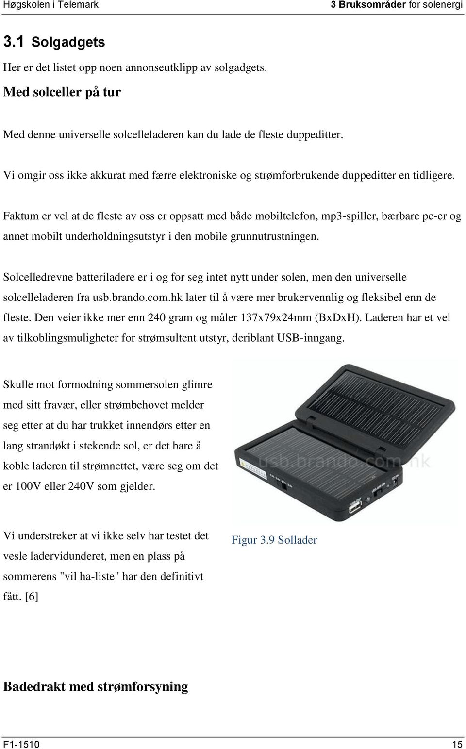 Faktum er vel at de fleste av oss er oppsatt med både mobiltelefon, mp3-spiller, bærbare pc-er og annet mobilt underholdningsutstyr i den mobile grunnutrustningen.