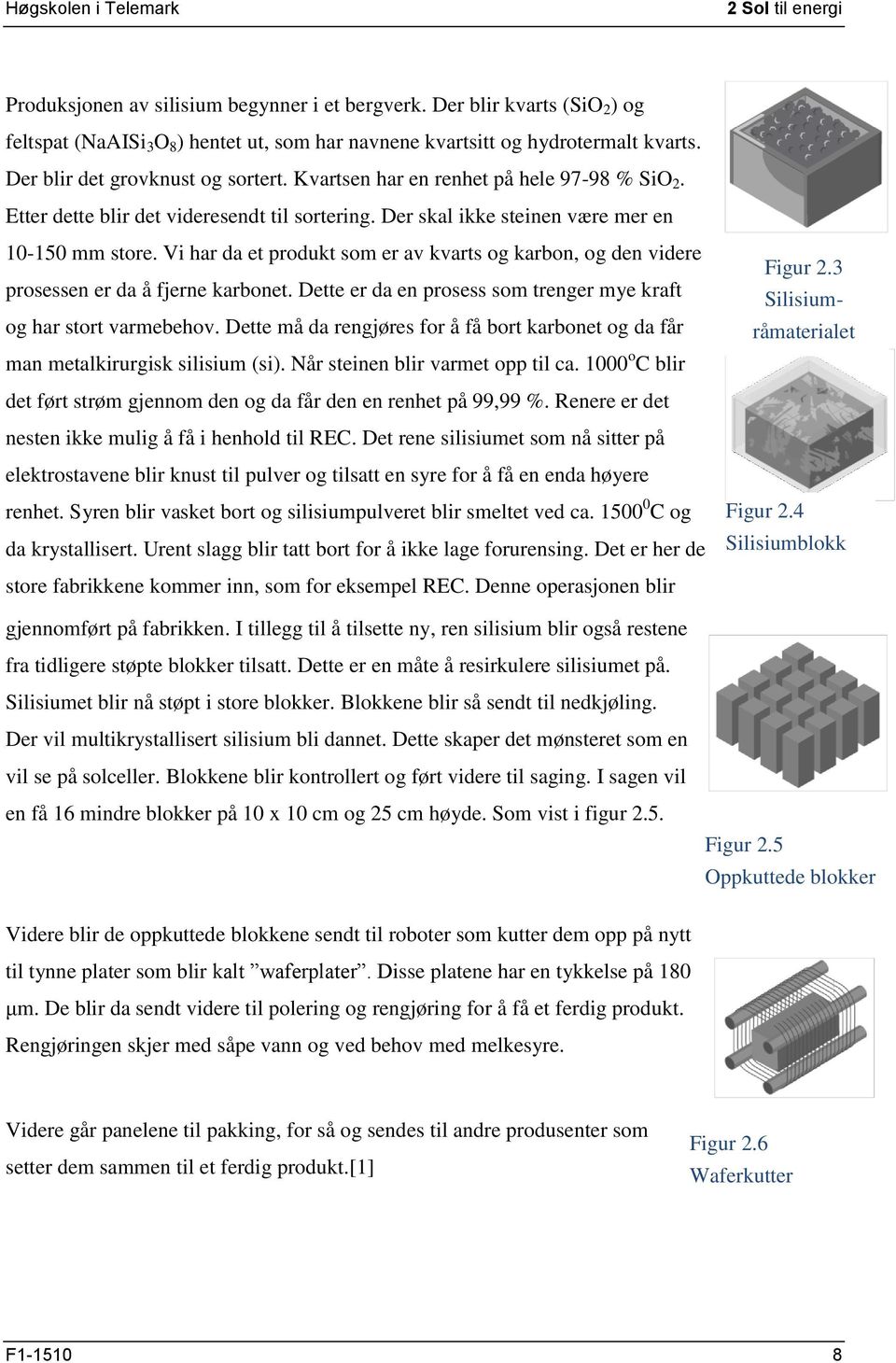 Vi har da et produkt som er av kvarts og karbon, og den videre prosessen er da å fjerne karbonet. Dette er da en prosess som trenger mye kraft og har stort varmebehov.