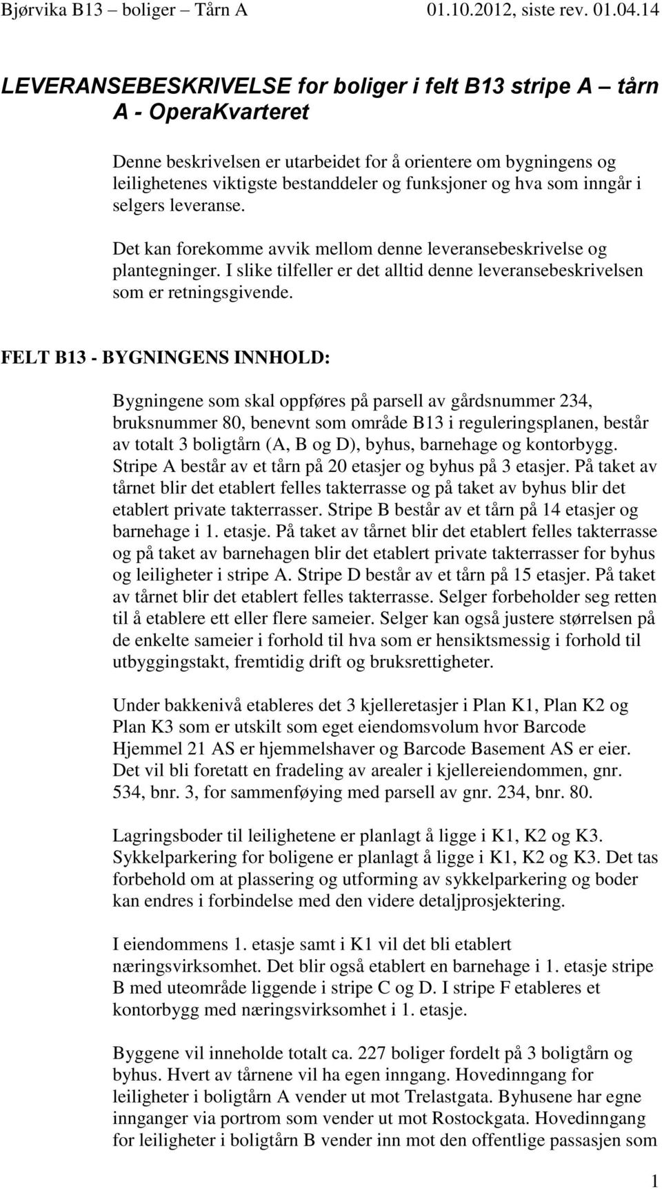 FELT B13 - BYGNINGENS INNHOLD: Bygningene som skal oppføres på parsell av gårdsnummer 234, bruksnummer 80, benevnt som område B13 i reguleringsplanen, består av totalt 3 boligtårn (A, B og D), byhus,