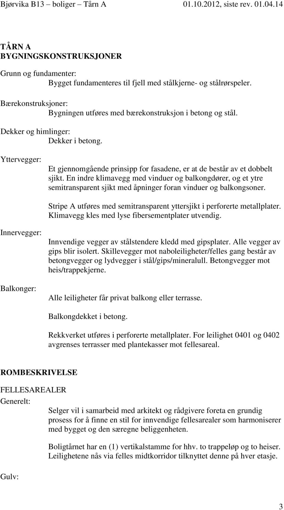 En indre klimavegg med vinduer og balkongdører, og et ytre semitransparent sjikt med åpninger foran vinduer og balkongsoner. Stripe A utføres med semitransparent yttersjikt i perforerte metallplater.