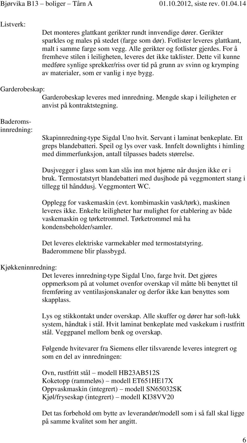 Dette vil kunne medføre synlige sprekker/riss over tid på grunn av svinn og krymping av materialer, som er vanlig i nye bygg. Garderobeskap: Garderobeskap leveres med innredning.