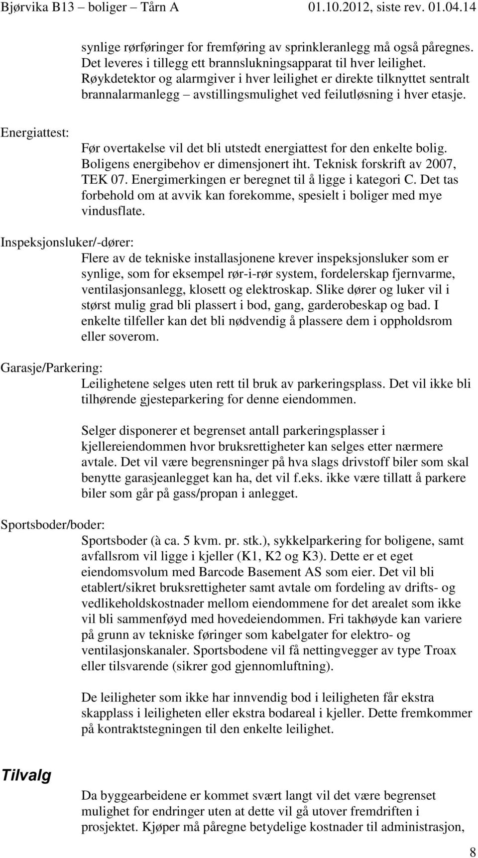 Energiattest: Før overtakelse vil det bli utstedt energiattest for den enkelte bolig. Boligens energibehov er dimensjonert iht. Teknisk forskrift av 2007, TEK 07.