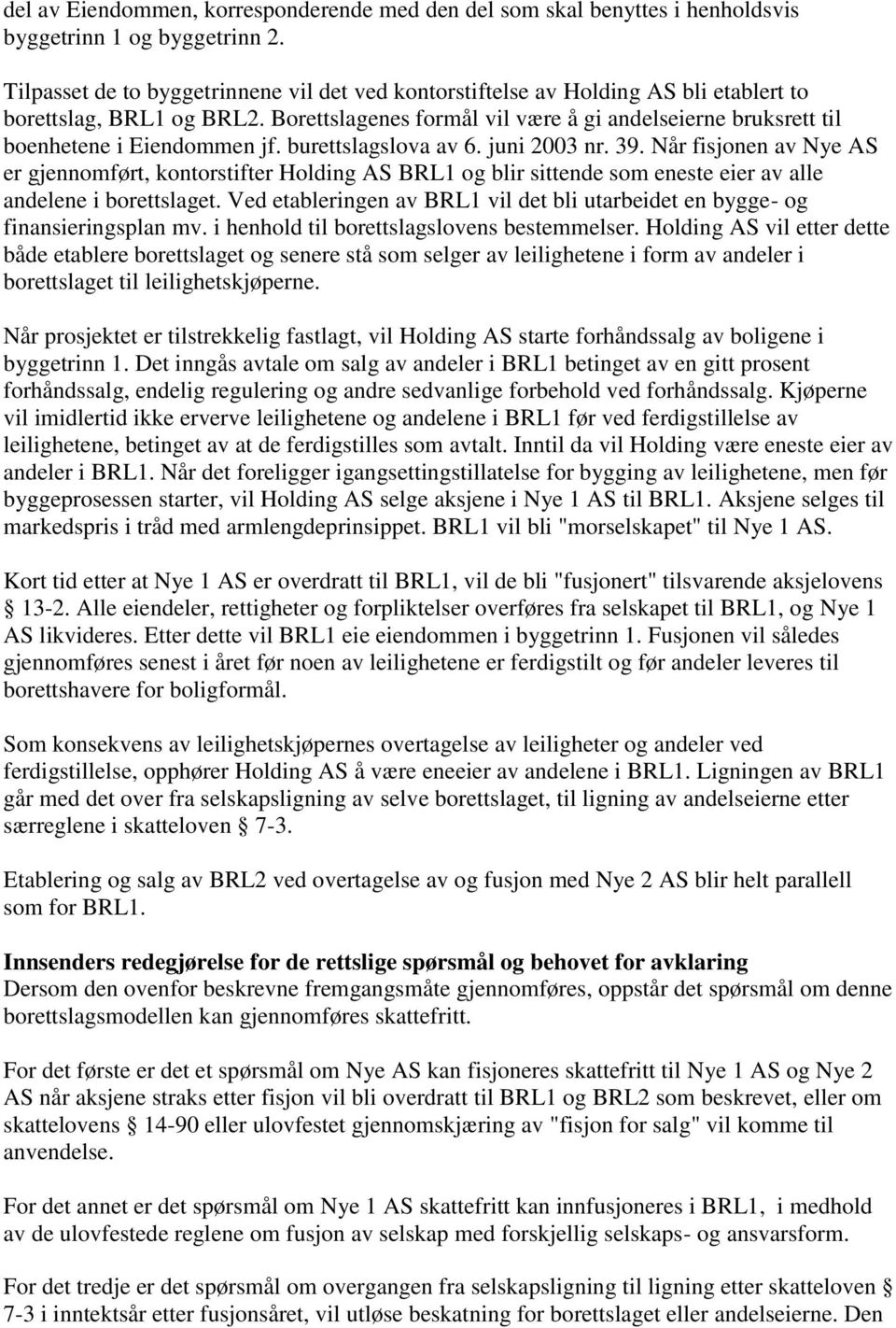 Borettslagenes formål vil være å gi andelseierne bruksrett til boenhetene i Eiendommen jf. burettslagslova av 6. juni 2003 nr. 39.