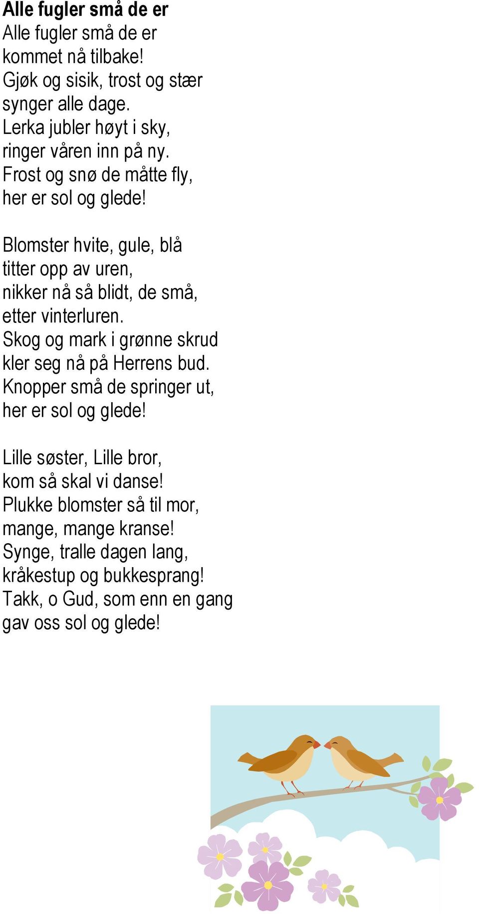 Blomster hvite, gule, blå titter opp av uren, nikker nå så blidt, de små, etter vinterluren. Skog og mark i grønne skrud kler seg nå på Herrens bud.