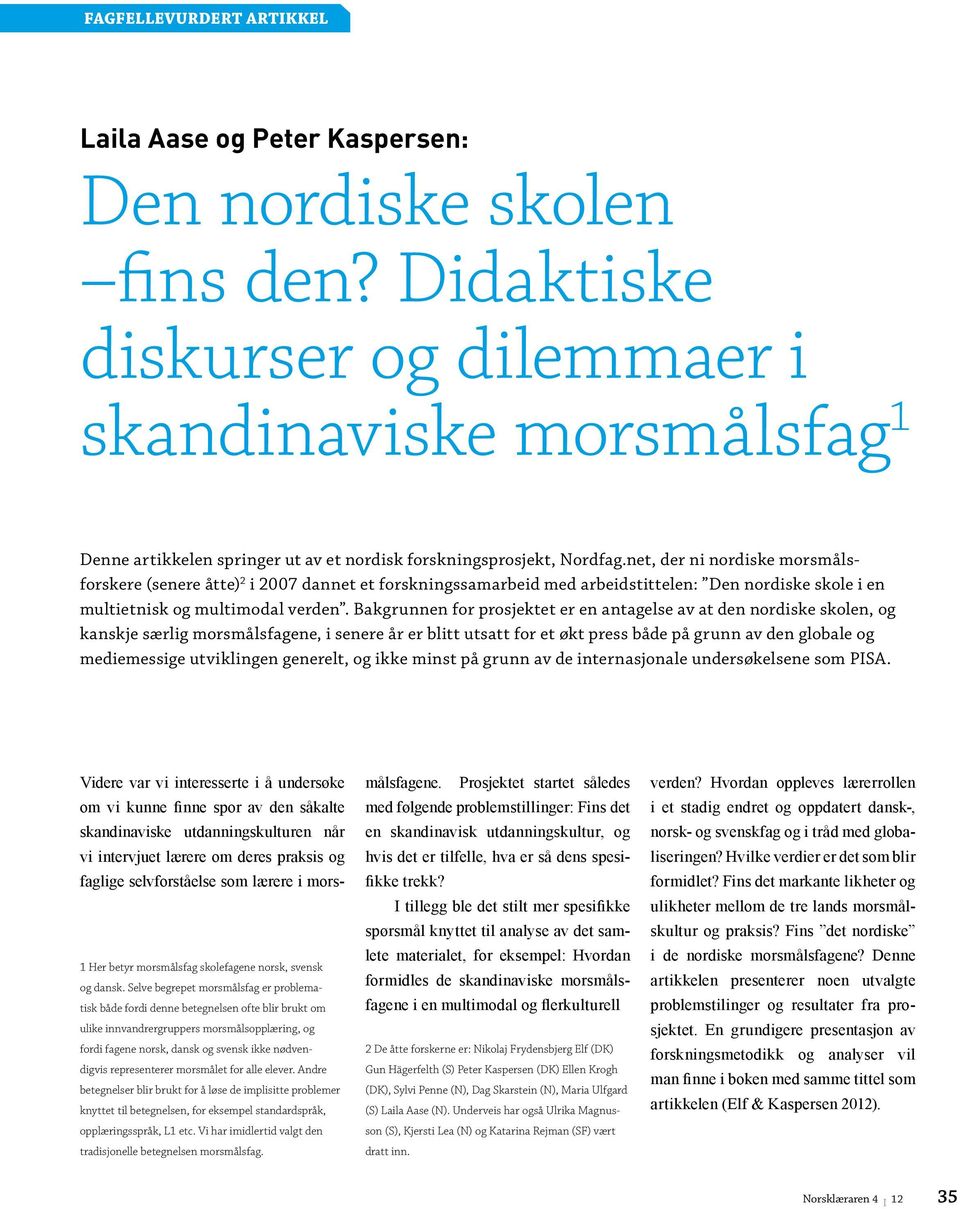 net, der ni nordiske morsmålsforskere (senere åtte) 2 i 2007 dannet et forskningssamarbeid med arbeidstittelen: Den nordiske skole i en multietnisk og multimodal verden.