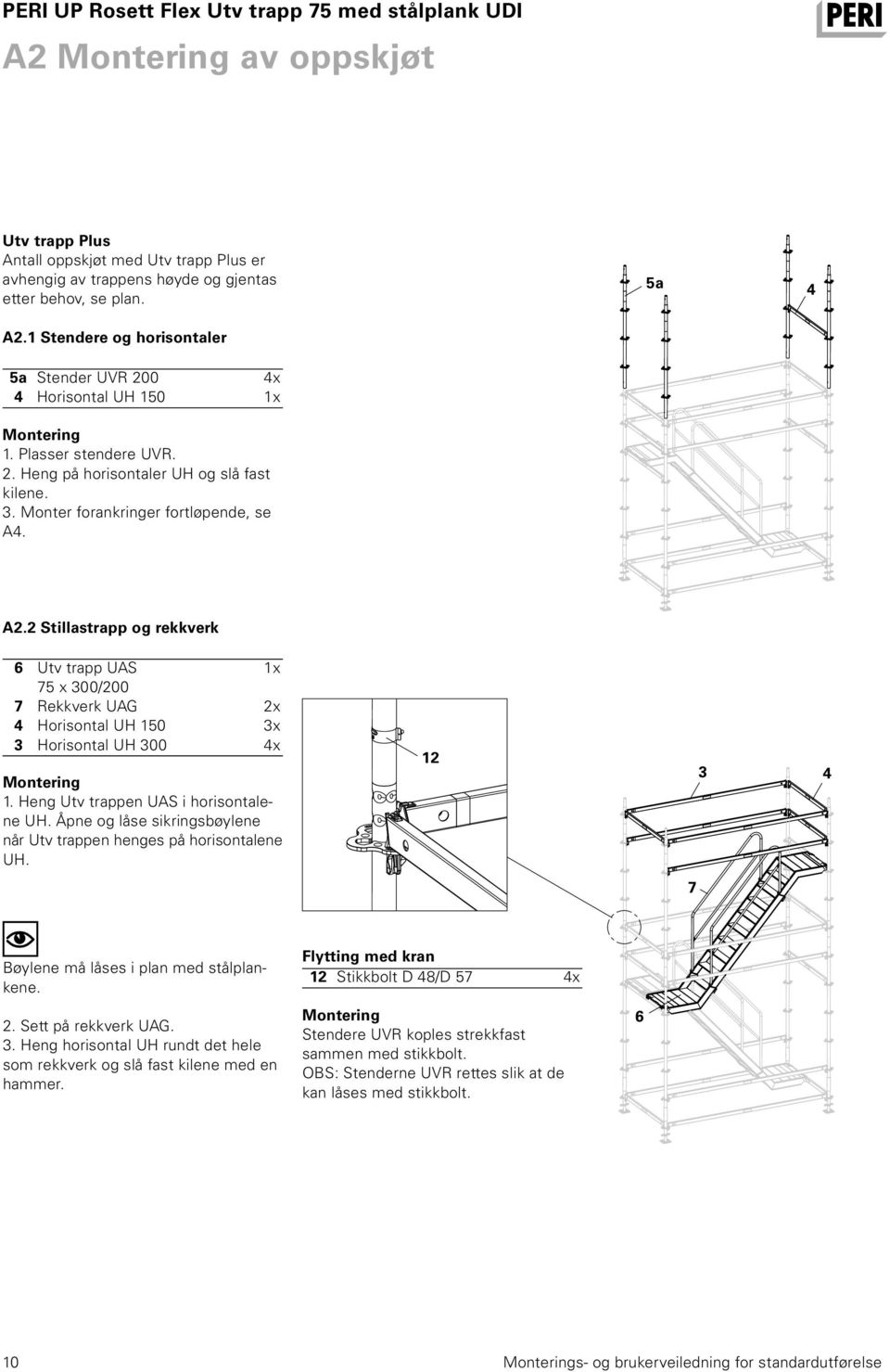 2 Stillastrapp og rekkverk 6 Utv trapp UAS 1x 75 x 300/200 7 Rekkverk UAG 2x 4 Horisontal UH 150 3x 3 Horisontal UH 300 4x Montering 1. Heng Utv trappen UAS i horisontalene UH.